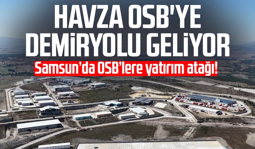 Samsun’da OSB’lere yatırım atağı! Havza OSB'ye demiryolu geliyor