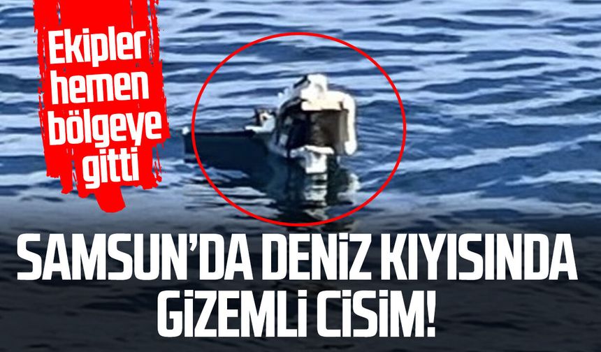 Samsun'da deniz kıyısında bulunan gizemli cisim ekipleri alarma geçirdi!