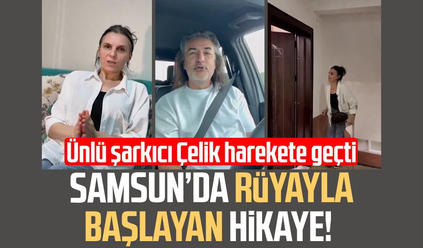 Samsun’da rüyayla başlayan hikaye! Ünlü şarkıcı Çelik harekete geçti