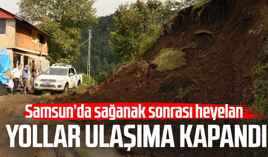 Samsun’da sağanak sonrası heyelan: Yollar ulaşıma kapandı
