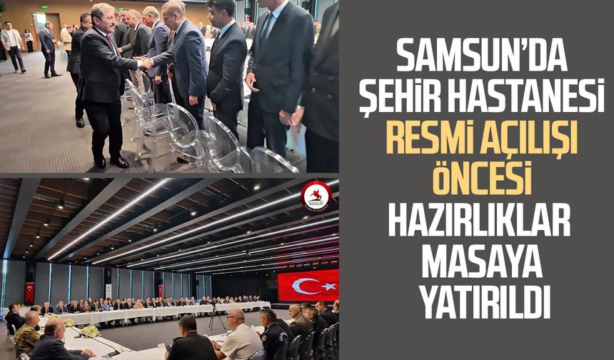 Samsun’da Şehir Hastanesi resmi açılışı öncesi hazırlıklar masaya yatırıldı