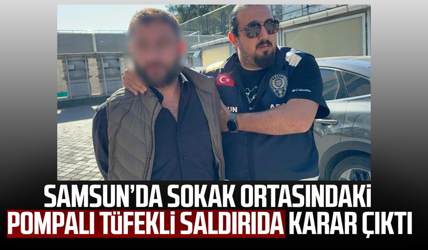 Samsun'da sokak ortasındaki pompalı tüfekli saldırıda karar çıktı