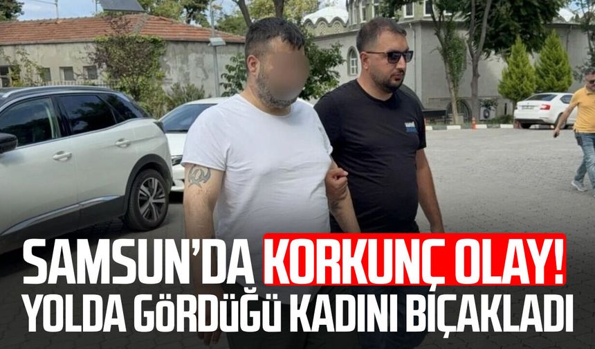 Samsun’da sokakta dehşet! Tanımadığı kadına bıçakla saldırdı