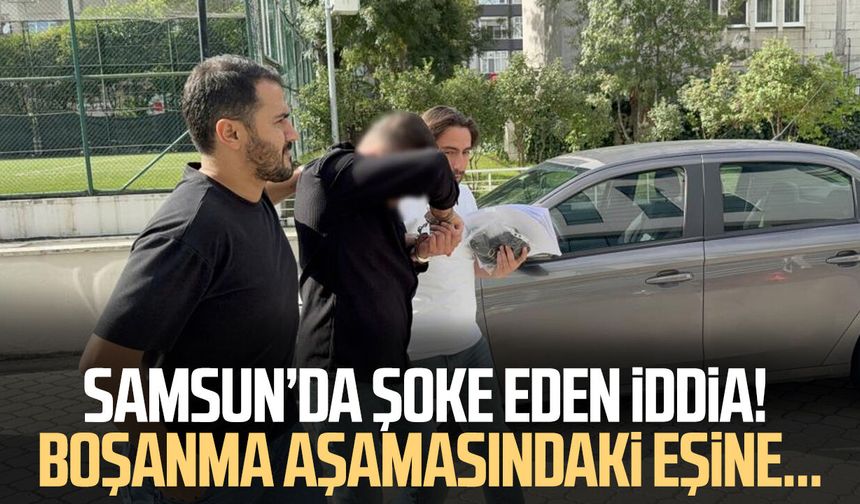 Samsun’da şoke eden olay! Gözaltına alındı