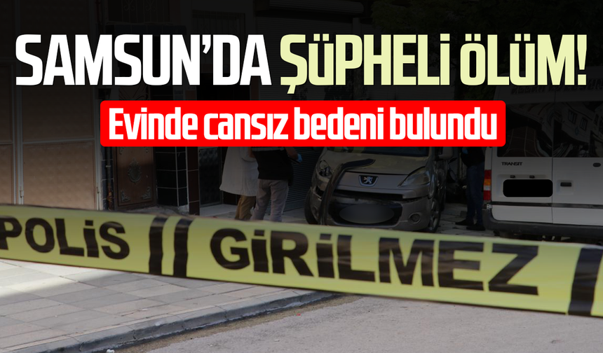 Samsun Atakum'da şüpheli ölüm! Evinde cansız bedeni bulundu