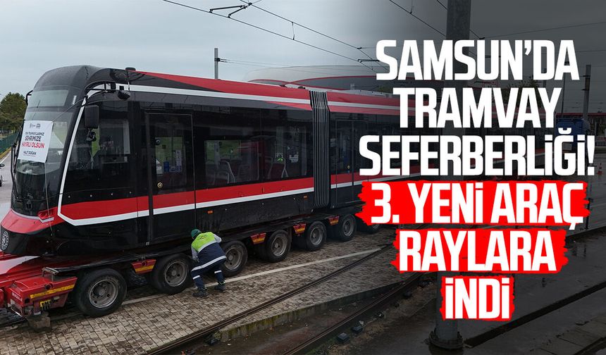 Samsun’da tramvay seferberliği! 3. yeni araç raylara indi