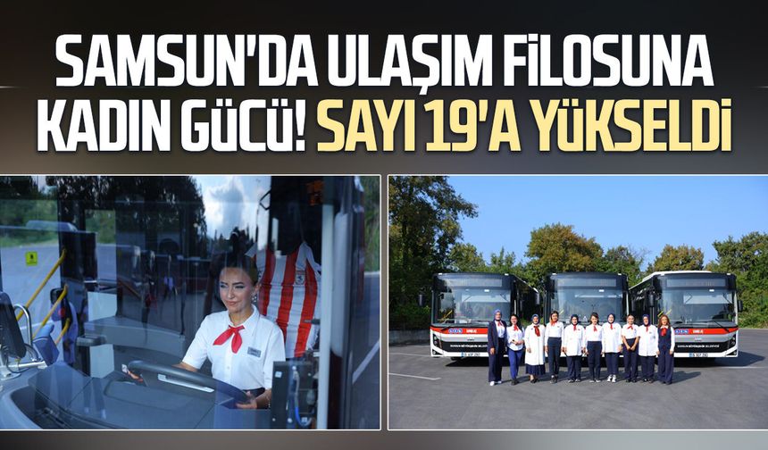 Samsun'da ulaşım filosuna kadın gücü! Sayı 19'a yükseldi