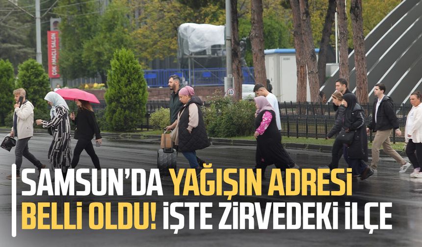 Samsun’da yağışın adresi belli oldu! İşte zirvedeki ilçe