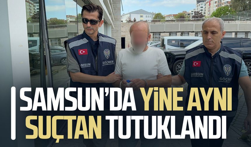 Samsun’da yine aynı suçtan tutuklandı