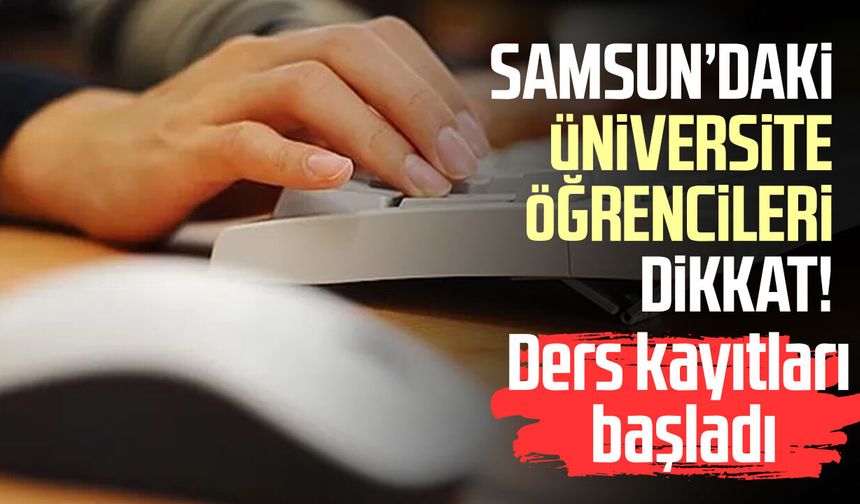 Samsun’daki üniversite öğrencileri dikkat! Ders kayıtları başladı