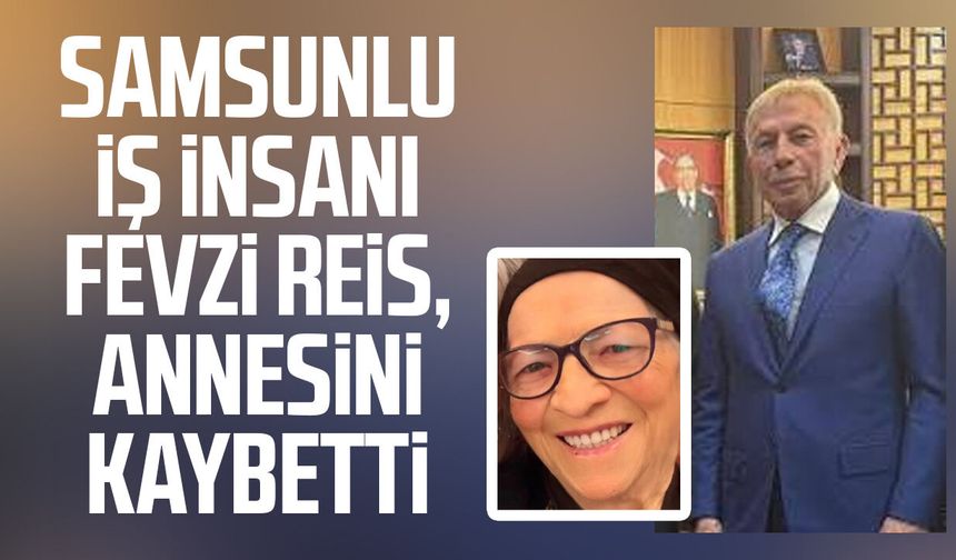 Samsunlu iş insanı Fevzi Reis, annesini kaybetti