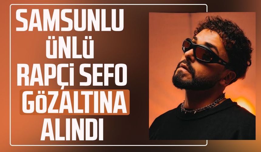 Samsunlu ünlü Rapçi Sefo gözaltına alındı