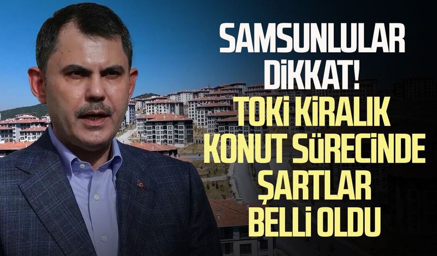 Samsunlular dikkat! TOKİ kiralık konut sürecinde şartlar belli oldu