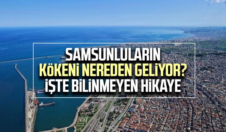 Samsunluların kökeni nereden geliyor? İşte bilinmeyen hikaye