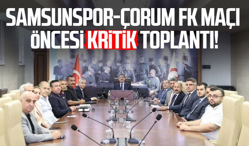 Samsunspor-Çorum FK maçı öncesi kritik toplantı!