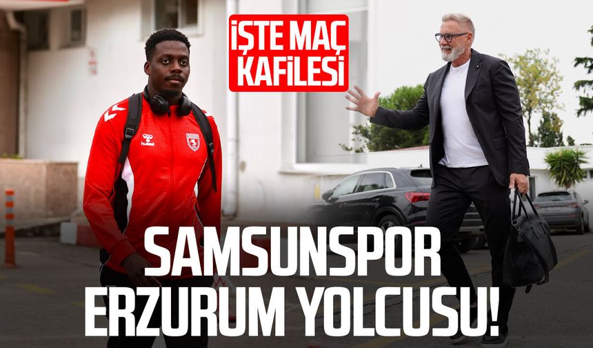 Samsunspor Erzurum’a hareket etti! 5 isim kadroda yok