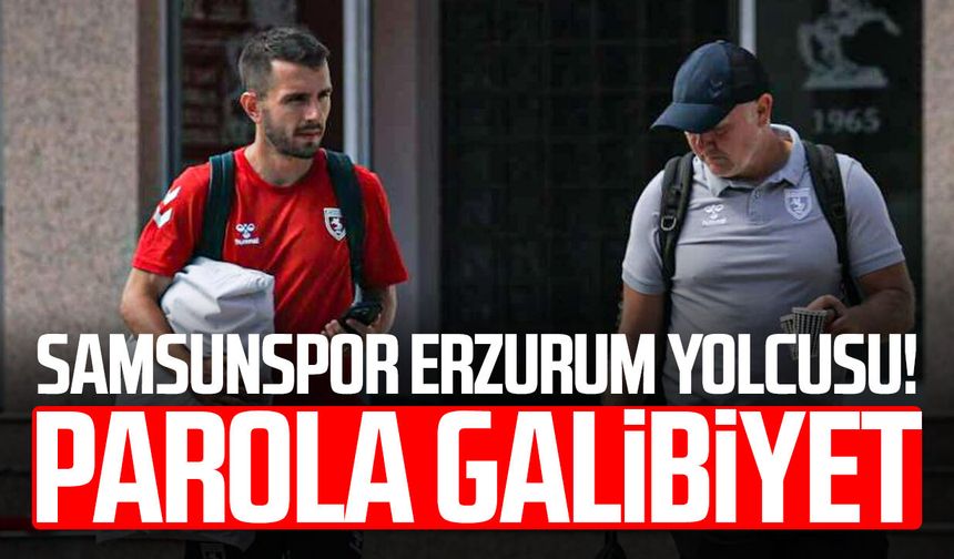 Samsunspor Erzurum yolcusu! Parola galibiyet