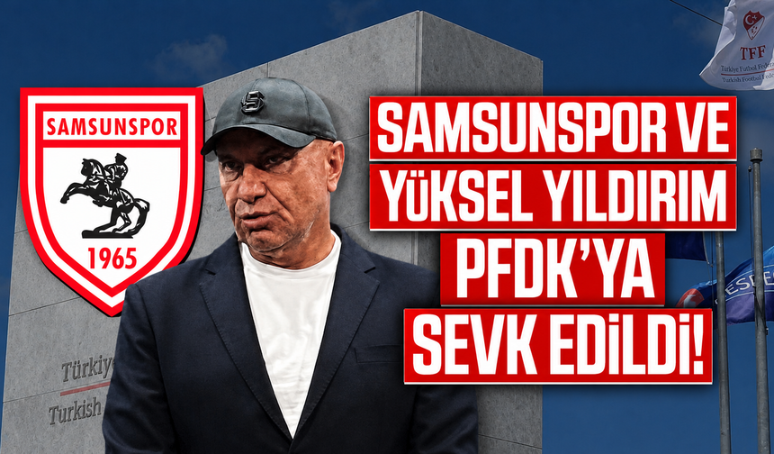 Samsunspor ve Yüksel Yıldırım PFDK’ya sevk edildi!