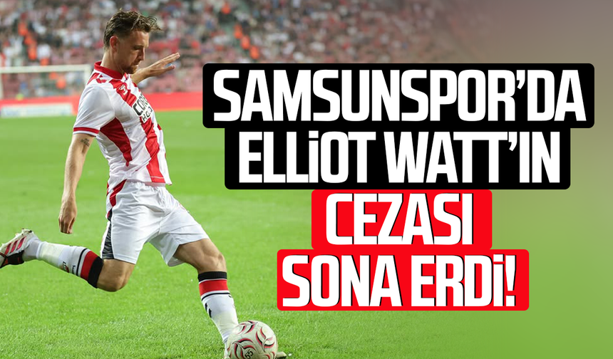 Samsunspor’da Elliot Watt’ın cezası sona erdi!