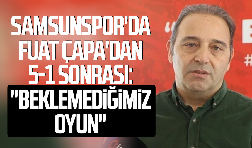 Samsunspor'da Fuat Çapa'dan 5-1 sonrası: "Beklemediğimiz oyun"