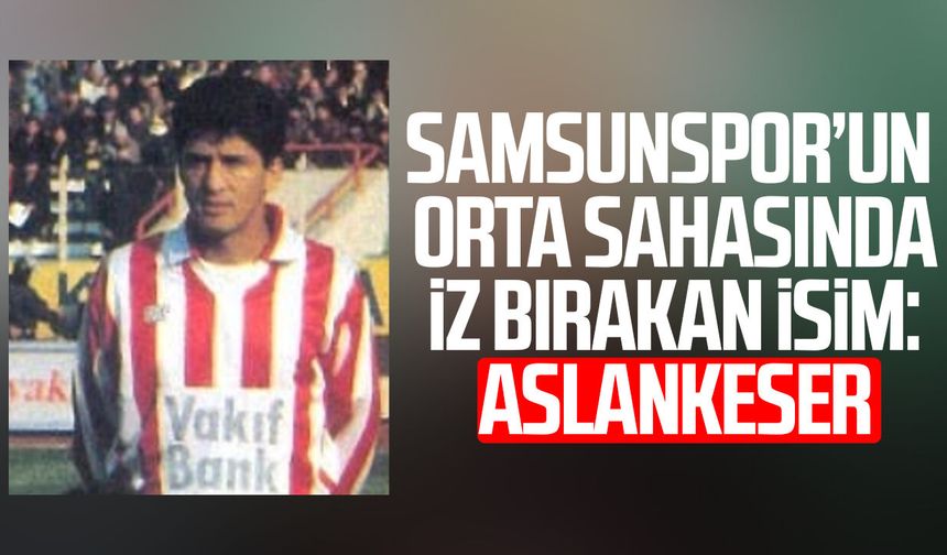 Samsunspor’un orta sahasında iz bırakan isim: Ercan Aslankeser