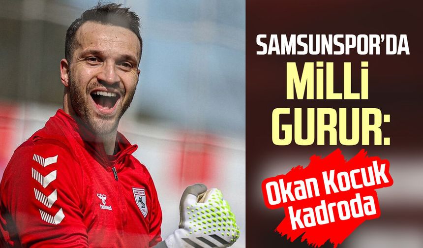 Samsunspor’da milli gurur: Okan Kocuk kadroda