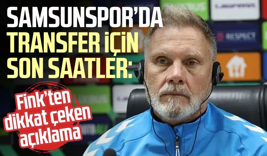 Samsunspor’da transfer için son saatler: Fink’ten dikkat çeken açıklama