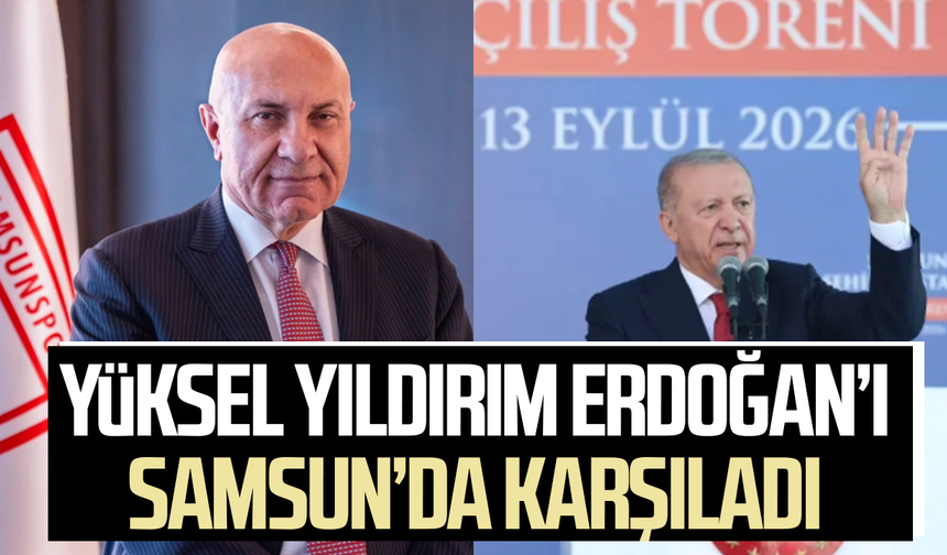 Samsunspor'da Yüksel Yıldırım Erdoğan’ı Samsun’da karşıladı