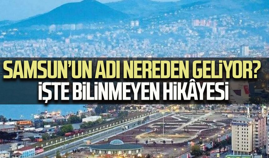 Samsun’un adı nereden geliyor? İşte bilinmeyen hikâyesi
