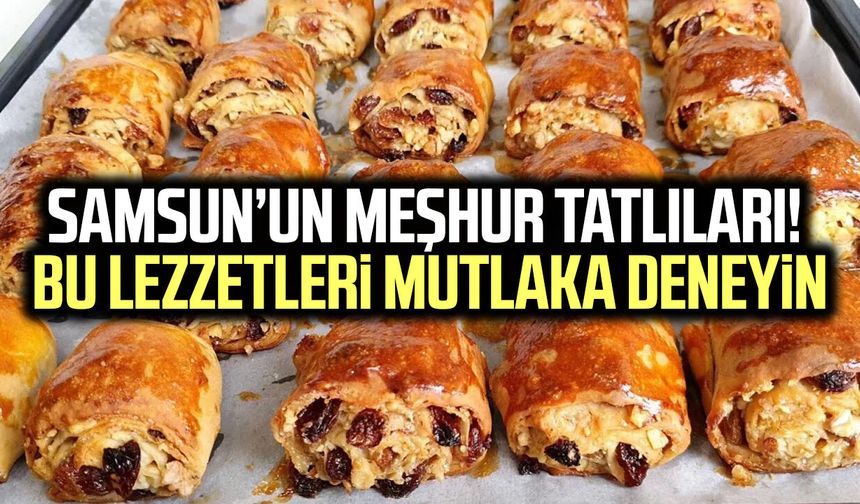 Samsun’un meşhur tatlıları! Bu lezzetleri mutlaka deneyin