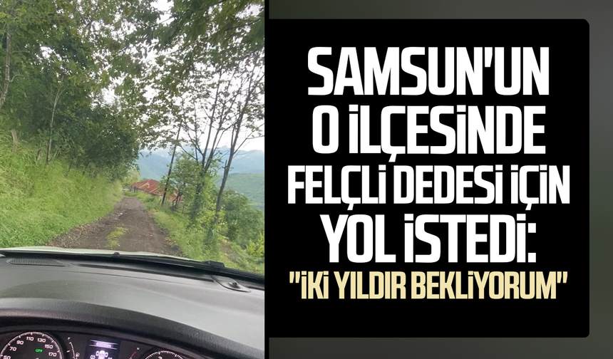 Samsun'un o ilçesinde felçli dedesi için yol istedi: "İki yıldır bekliyorum"