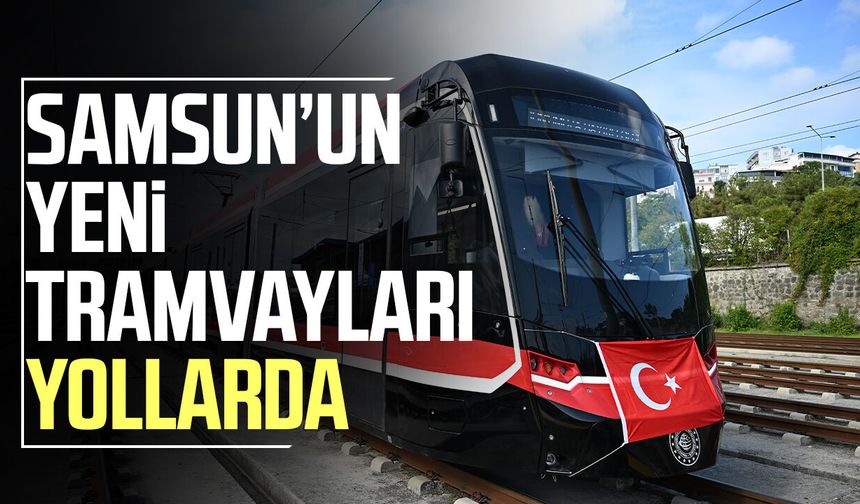 Samsun’un yeni tramvayları yollarda