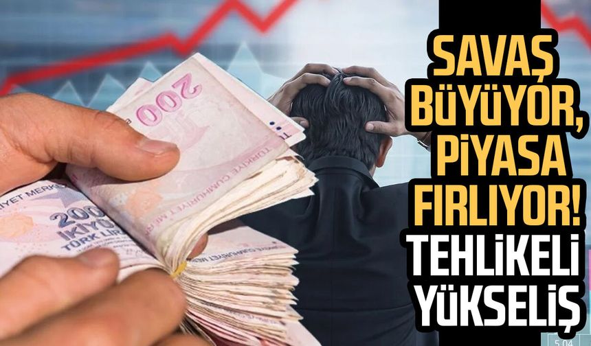 Savaş büyüyor, piyasa fırlıyor! Tehlikeli yükseliş