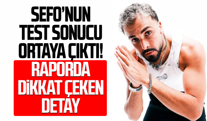Sefo’nun test sonucu ortaya çıktı! Raporda dikkat çeken detay