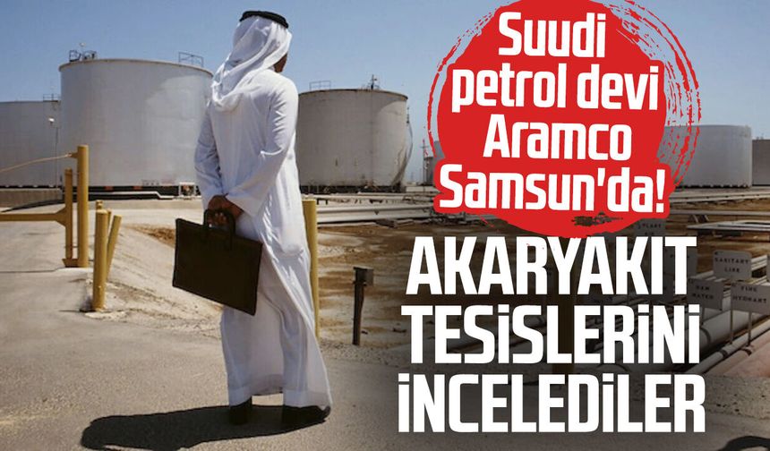 Suudi petrol devi Aramco Samsun'da! Akaryakıt tesislerini incelediler