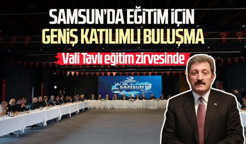 Vali Orhan Tavlı eğitim zirvesinde! Samsun’da eğitim için geniş katılımlı buluşma