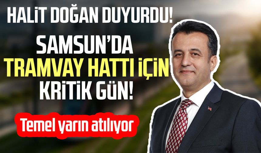 Samsun’da tramvay hattı için kritik gün! Temel yarın atılıyor