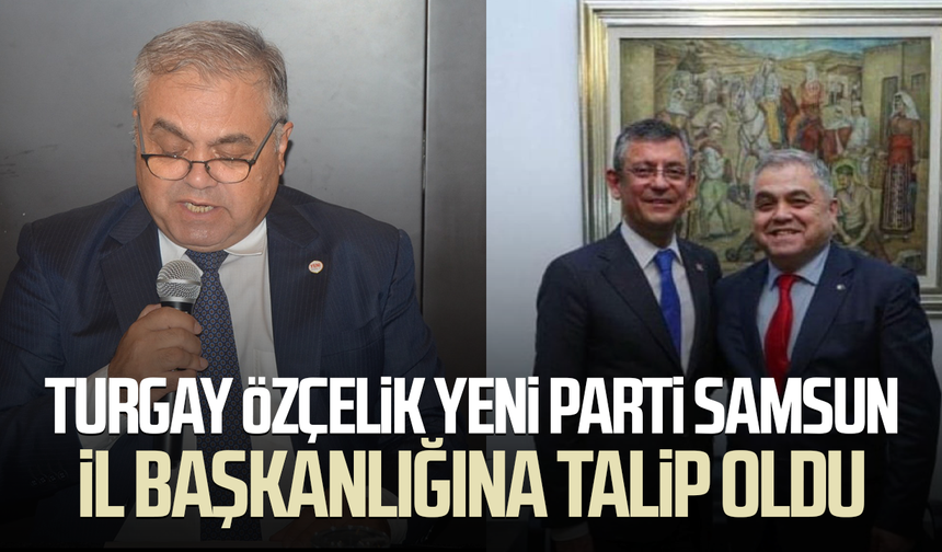 Turgay Özçelik Yeni Parti Samsun İl Başkanlığına talip oldu
