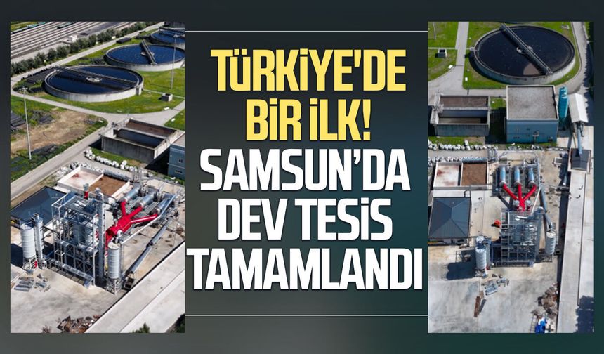 Türkiye'de bir ilk! Samsun’da dev tesis tamamlandı