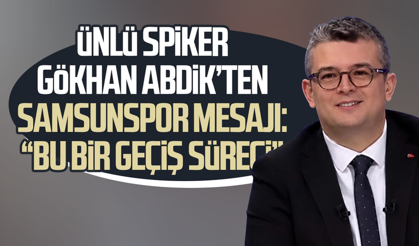 Ünlü spiker Gökhan Abdik’ten Samsunspor mesajı: “Bu bir geçiş süreci”