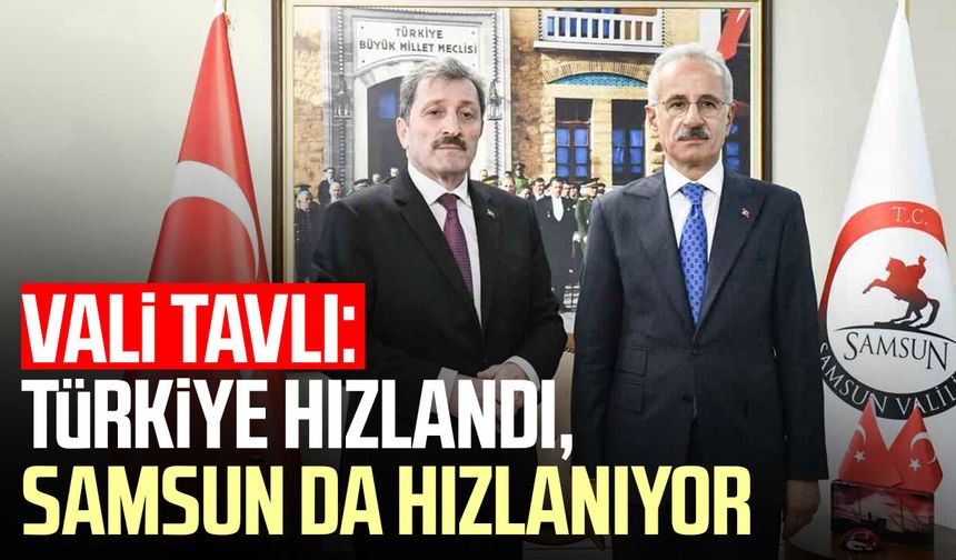 Vali Orhan Tavlı: Türkiye hızlandı, Samsun da hızlanıyor
