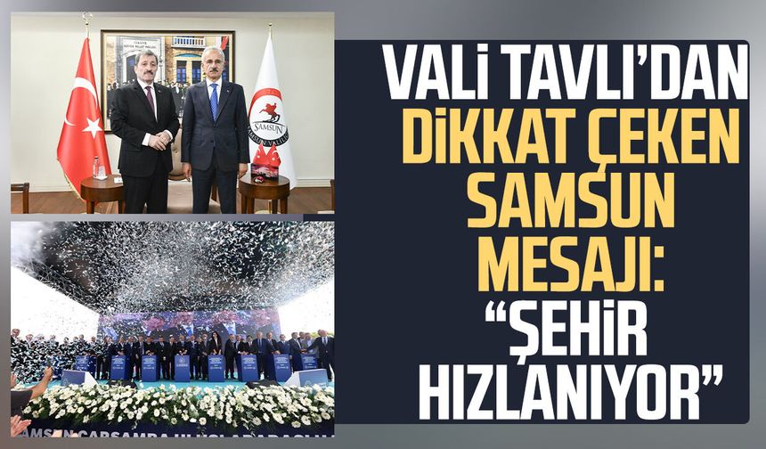 Vali Tavlı’dan dikkat çeken Samsun mesajı: “Şehir hızlanıyor”