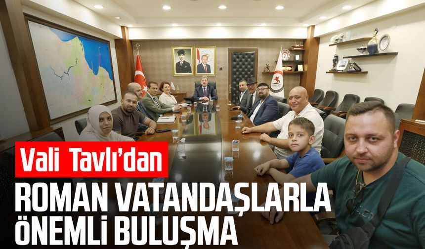 Vali Orhan Tavlı’dan Roman vatandaşlarla önemli buluşma