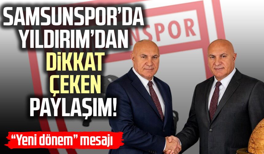 Samsunspor'da Yüksel Yıldırım’dan dikkat çeken paylaşım! “Yeni dönem” mesajı