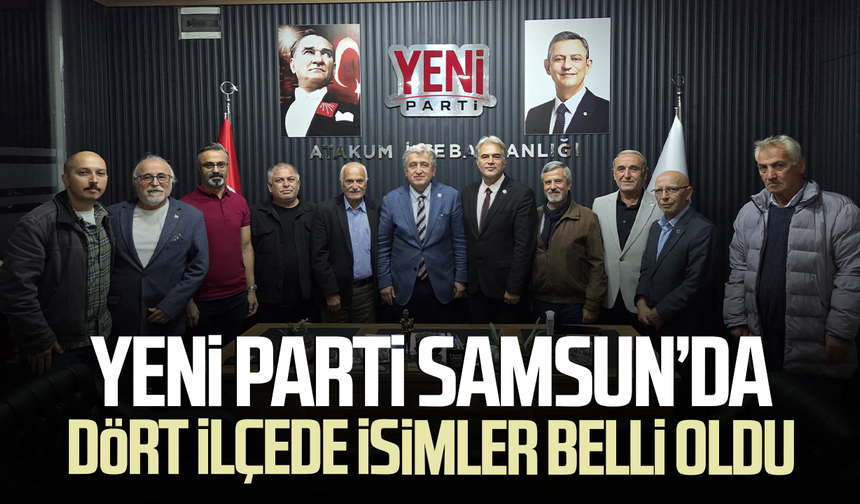 YENİ Parti Samsun’da dört ilçede isimler belli oldu