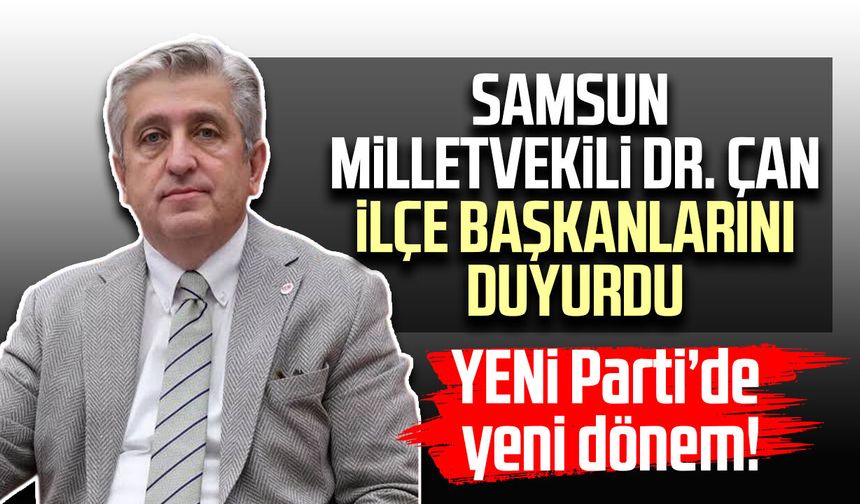 YENİ Parti’de yeni dönem! Samsun Milletvekili Dr.Murat Çan ilçe başkanlarını duyurdu