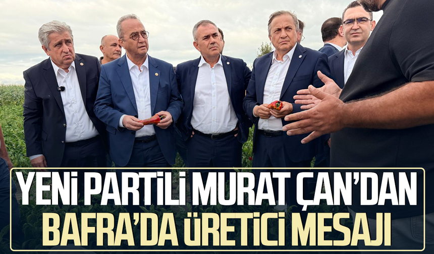 Yeni Partili Murat Çan’dan Bafra’da üretici mesajı