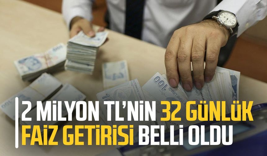 2 milyon TL’nin 32 günlük faiz getirisi belli oldu