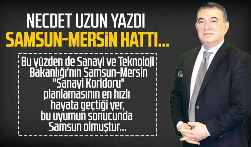 Necdet Uzun yazdı: Samsun-Mersin Hattı...