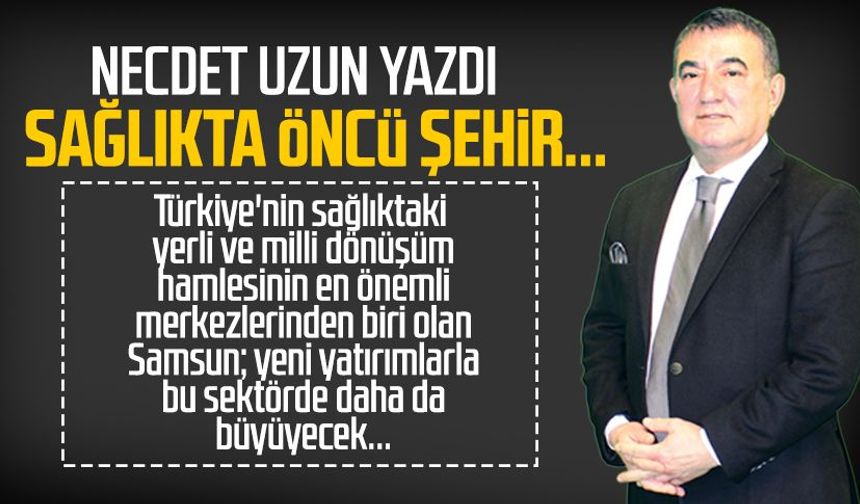 Necdet Uzun yazdı: Sağlıkta öncü şehir...